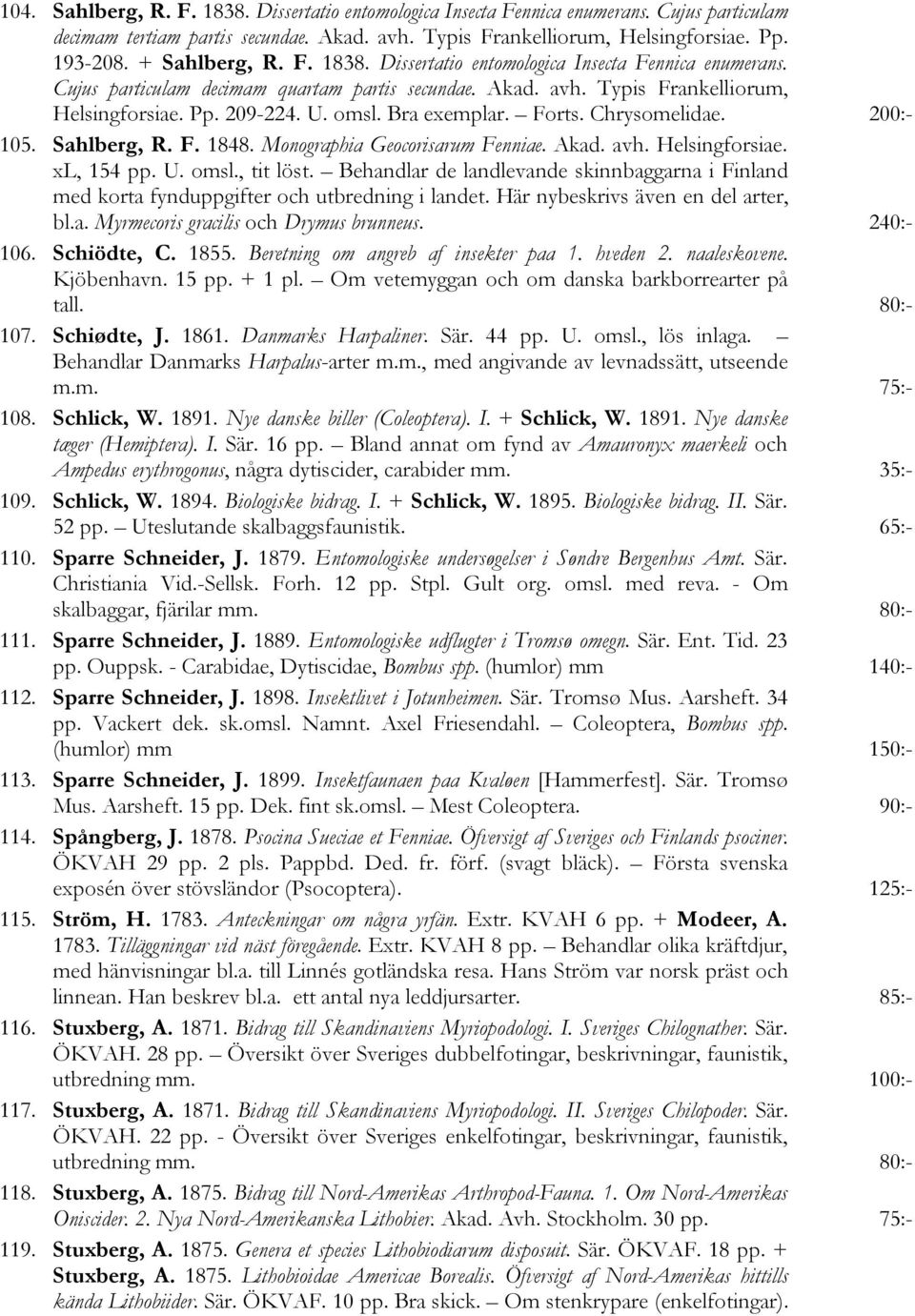 Bra exemplar. Forts. Chrysomelidae. 200:- 105. Sahlberg, R. F. 1848. Monographia Geocorisarum Fenniae. Akad. avh. Helsingforsiae. xl, 154 pp. U. omsl., tit löst.