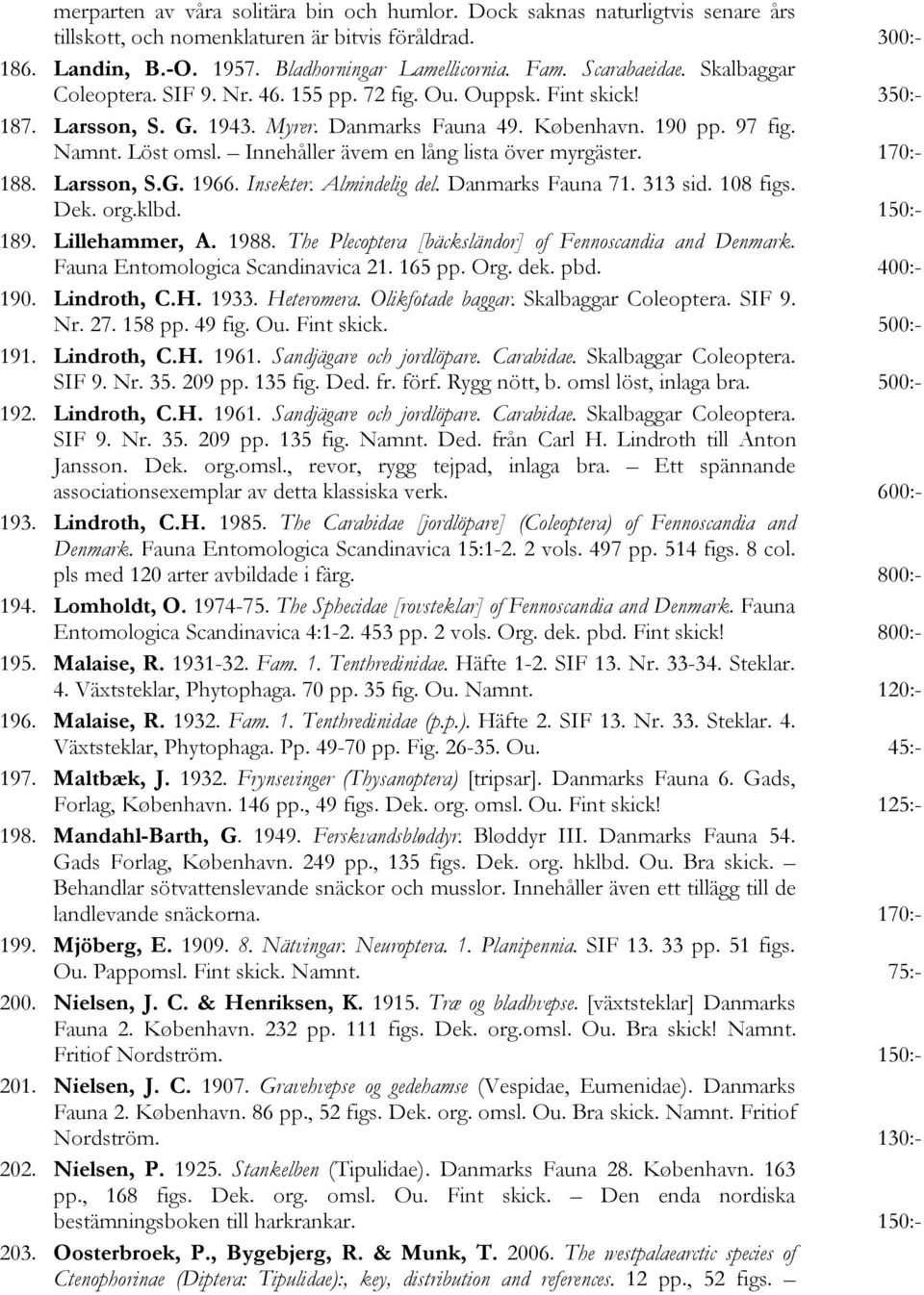 Innehåller ävem en lång lista över myrgäster. 170:- 188. Larsson, S.G. 1966. Insekter. Almindelig del. Danmarks Fauna 71. 313 sid. 108 figs. Dek. org.klbd. 150:- 189. Lillehammer, A. 1988.