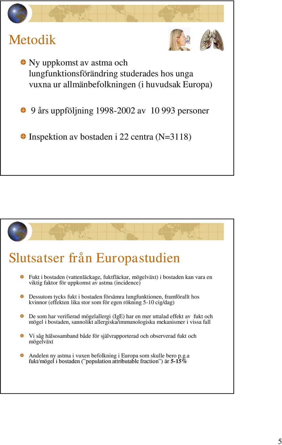 bostaden försämra lungfunktionen, framförallt hos kvinnor (effekten lika stor som för egen rökning 5-10 cig/dag) De som har verifierad mögelallergi (IgE) har en mer uttalad effekt av fukt och mögel i