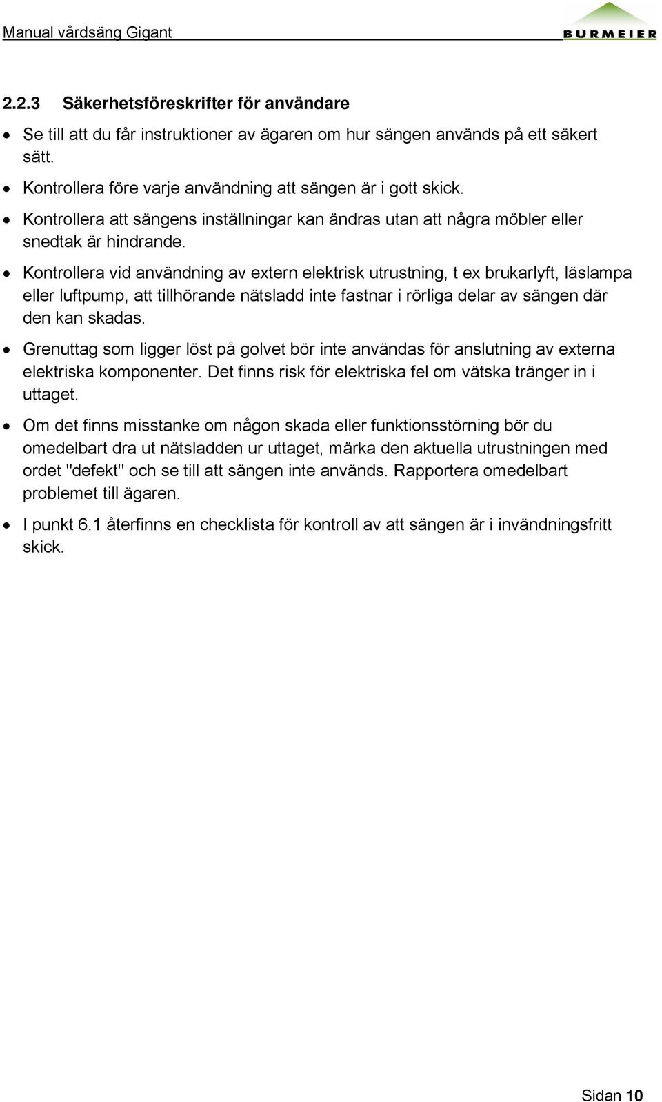 Kontrollera vid användning av extern elektrisk utrustning, t ex brukarlyft, läslampa eller luftpump, att tillhörande nätsladd inte fastnar i rörliga delar av sängen där den kan skadas.