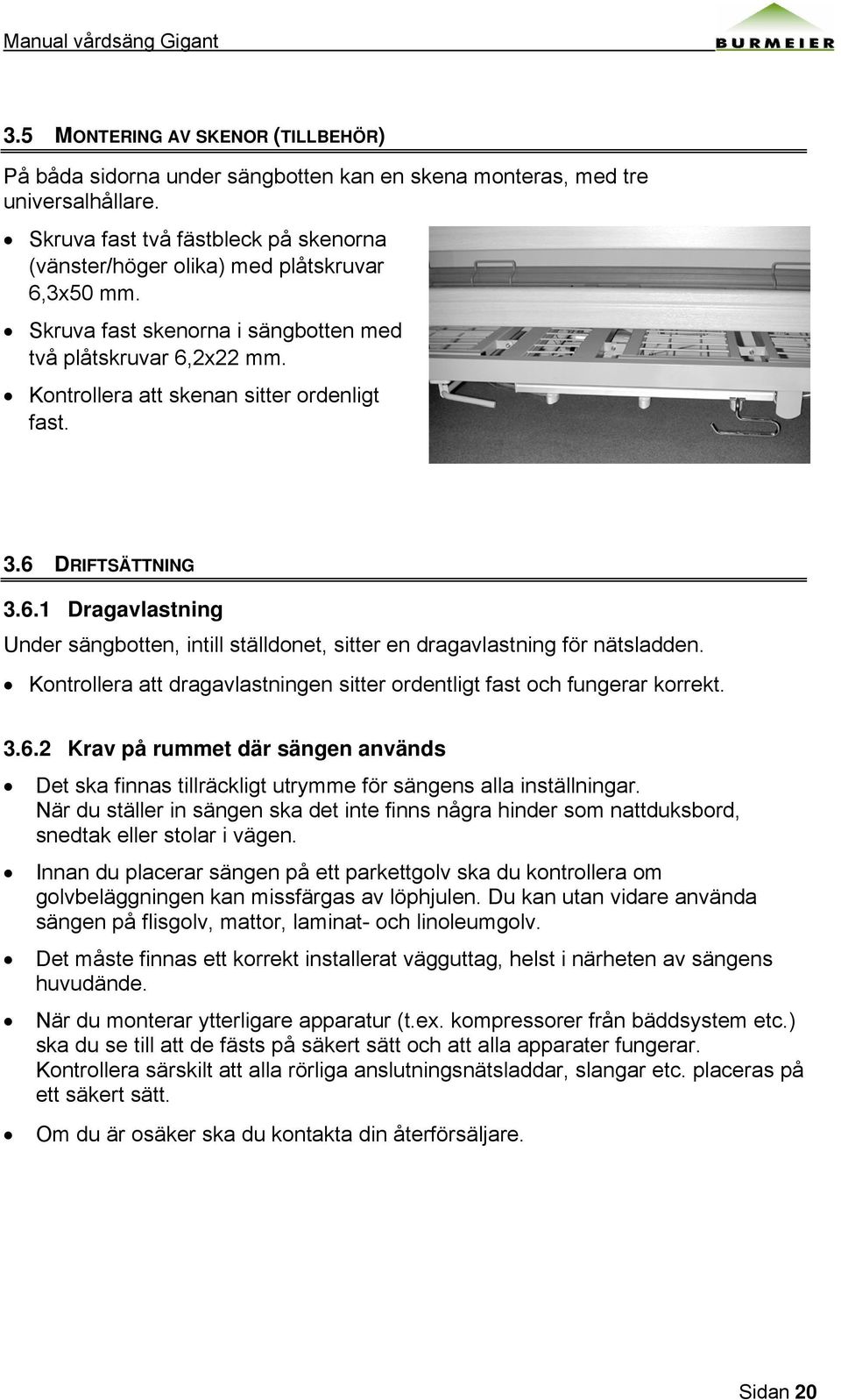 6 DRIFTSÄTTNING 3.6.1 Dragavlastning Under sängbotten, intill ställdonet, sitter en dragavlastning för nätsladden. Kontrollera att dragavlastningen sitter ordentligt fast och fungerar korrekt. 3.6.2 Krav på rummet där sängen används Det ska finnas tillräckligt utrymme för sängens alla inställningar.