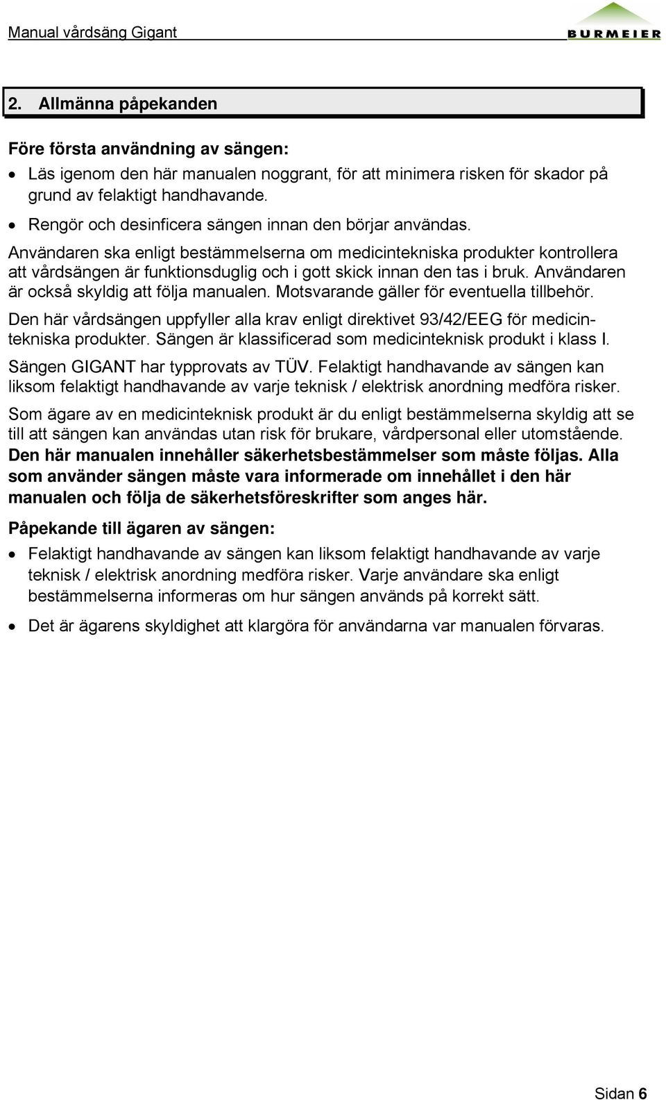 Användaren ska enligt bestämmelserna om medicintekniska produkter kontrollera att vårdsängen är funktionsduglig och i gott skick innan den tas i bruk. Användaren är också skyldig att följa manualen.
