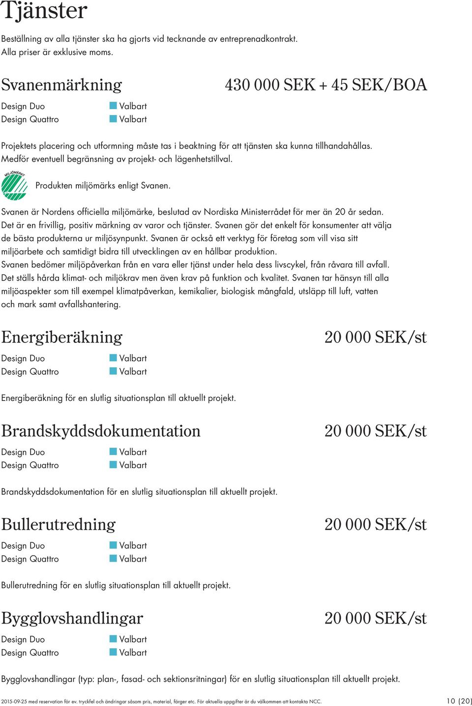 Medför eventuell begränsning av projekt- och lägenhetstillval. Produkten miljömärks enligt Svanen. Svanen är Nordens officiella miljömärke, beslutad av Nordiska Ministerrådet för mer än 20 år sedan.