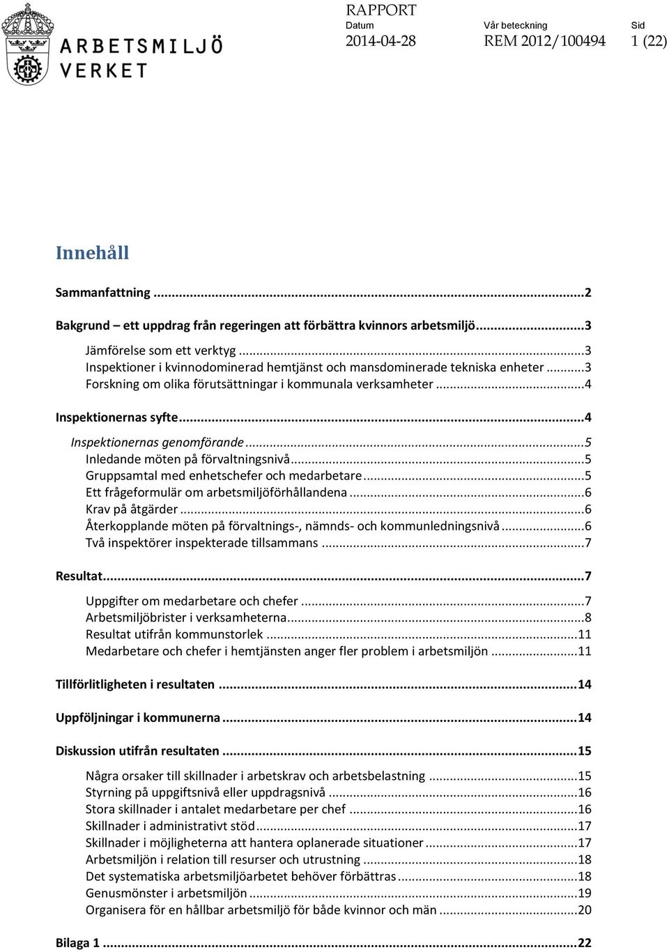 .. 4 Inspektionernas genomförande... 5 Inledande möten på förvaltningsnivå... 5 Gruppsamtal med enhetschefer och medarbetare... 5 Ett frågeformulär om arbetsmiljöförhållandena... 6 Krav på åtgärder.