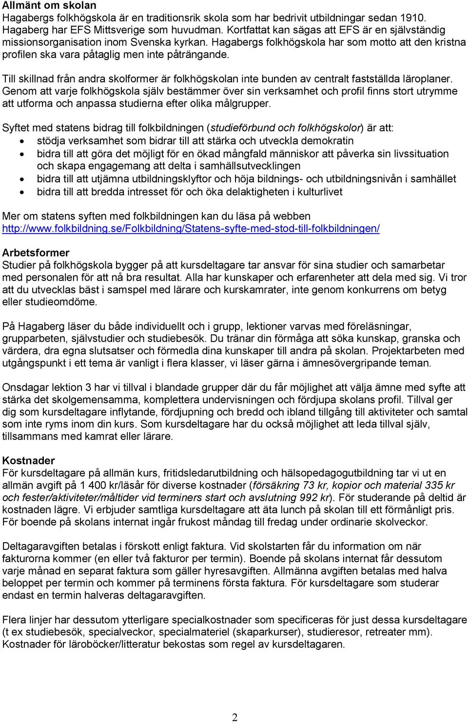 Till skillnad från andra skolformer är folkhögskolan inte bunden av centralt fastställda läroplaner.