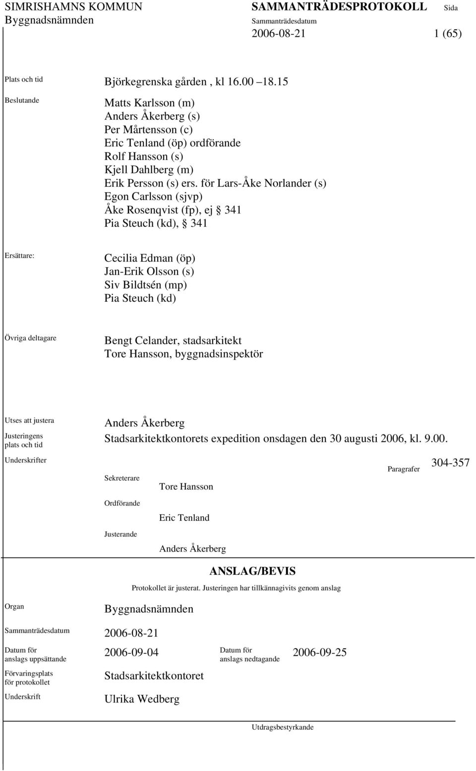 för Lars-Åke Norlander (s) Egon Carlsson (sjvp) Åke Rosenqvist (fp), ej 341 Pia Steuch (kd), 341 Ersättare: Cecilia Edman (öp) Jan-Erik Olsson (s) Siv Bildtsén (mp) Pia Steuch (kd) Övriga deltagare