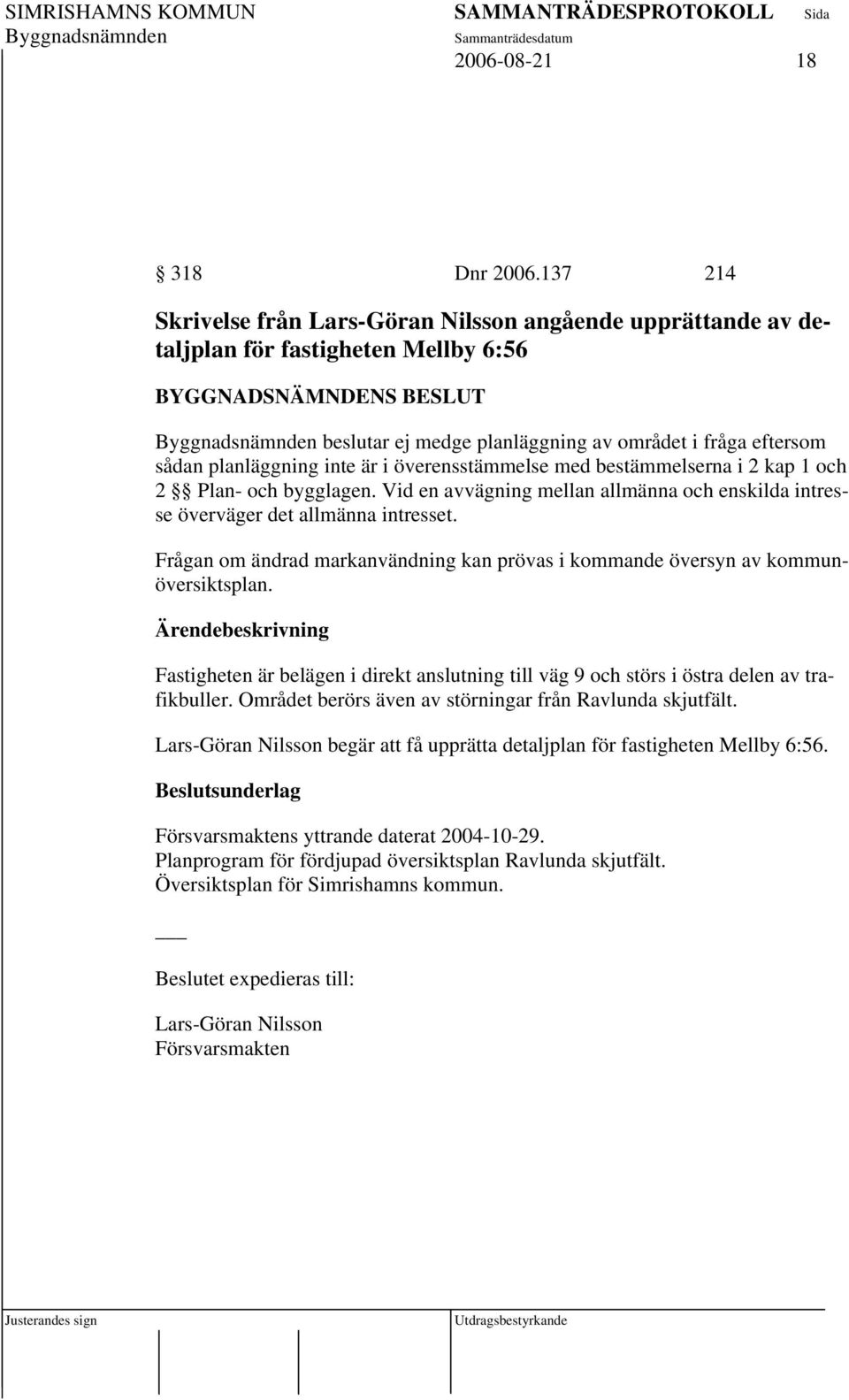 överensstämmelse med bestämmelserna i 2 kap 1 och 2 Plan- och bygglagen. Vid en avvägning mellan allmänna och enskilda intresse överväger det allmänna intresset.