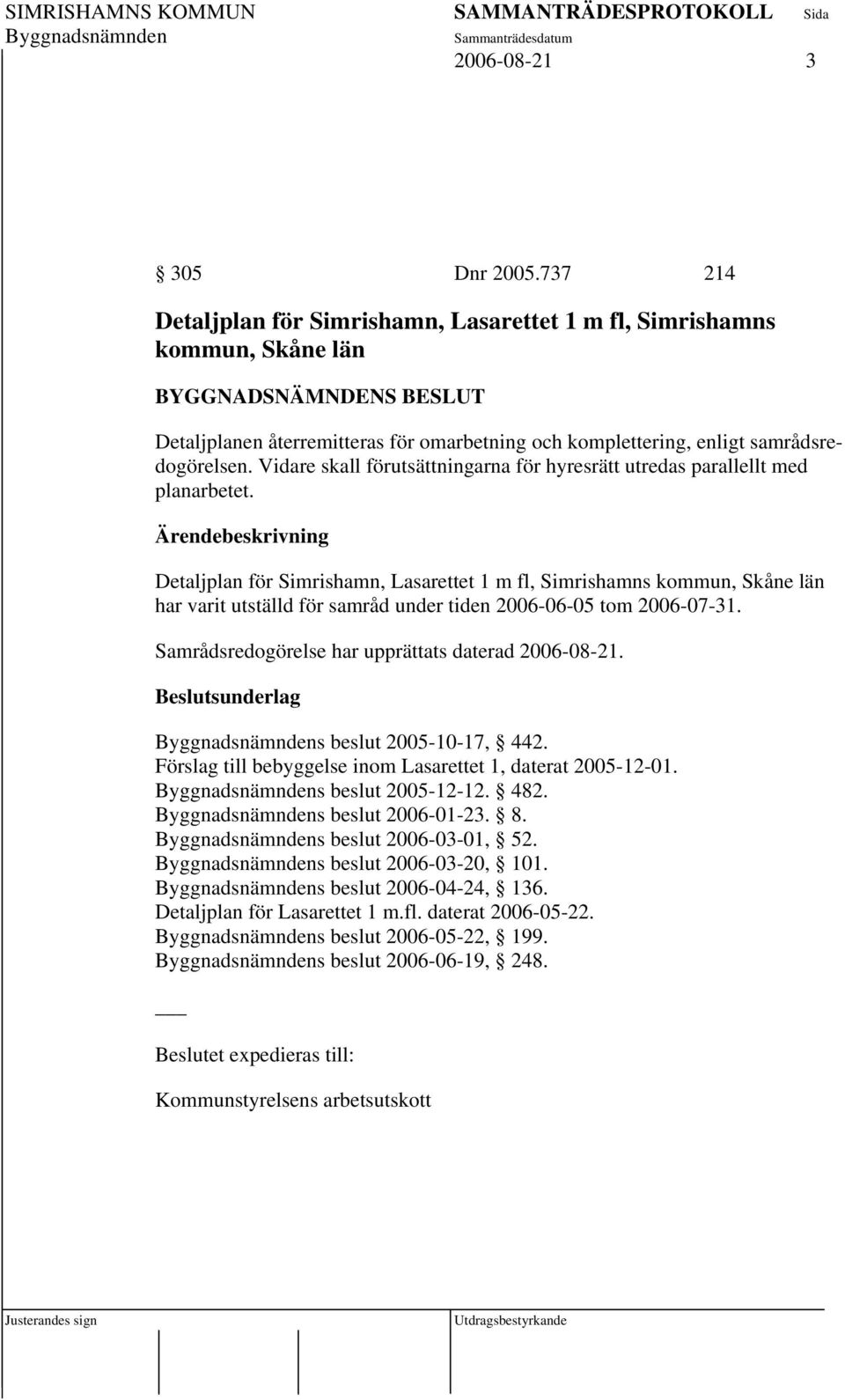 Detaljplan för Simrishamn, Lasarettet 1 m fl, Simrishamns kommun, Skåne län har varit utställd för samråd under tiden 2006-06-05 tom 2006-07-31. Samrådsredogörelse har upprättats daterad 2006-08-21.