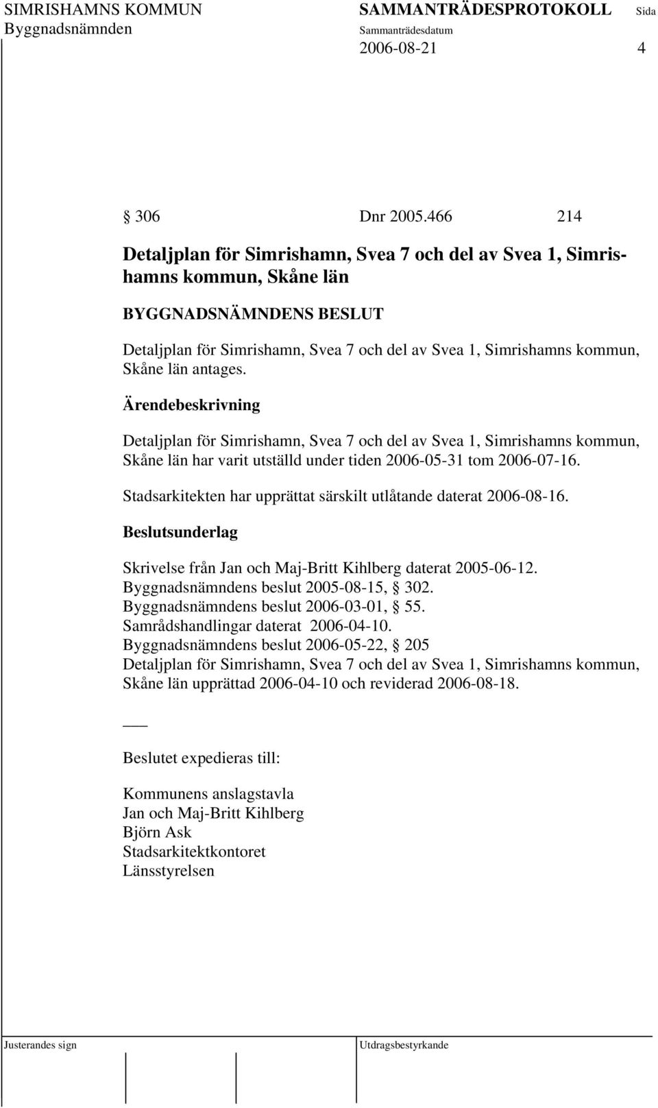 Detaljplan för Simrishamn, Svea 7 och del av Svea 1, Simrishamns kommun, Skåne län har varit utställd under tiden 2006-05-31 tom 2006-07-16.