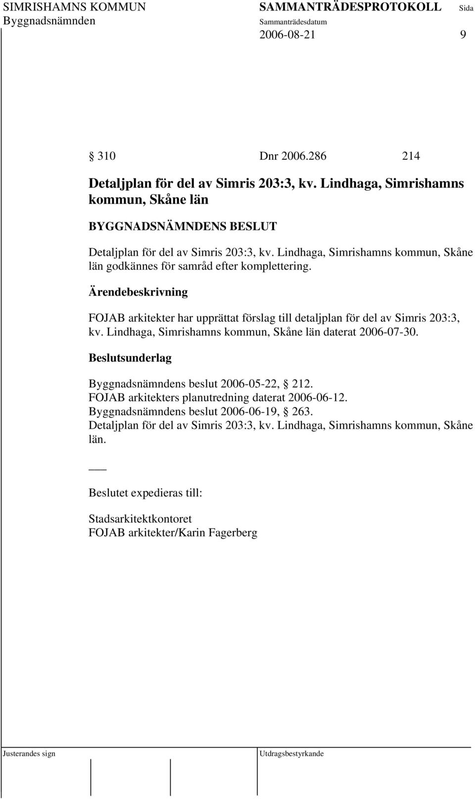 FOJAB arkitekter har upprättat förslag till detaljplan för del av Simris 203:3, kv. Lindhaga, Simrishamns kommun, Skåne län daterat 2006-07-30.
