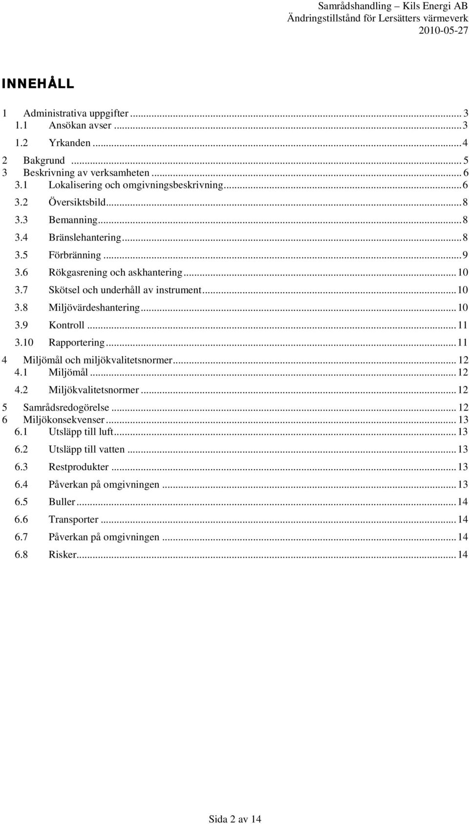 .. 11 3.10 Rapportering... 11 4 Miljömål och miljökvalitetsnormer... 12 4.1 Miljömål... 12 4.2 Miljökvalitetsnormer... 12 5 Samrådsredogörelse... 12 6 Miljökonsekvenser... 13 6.1 Utsläpp till luft.