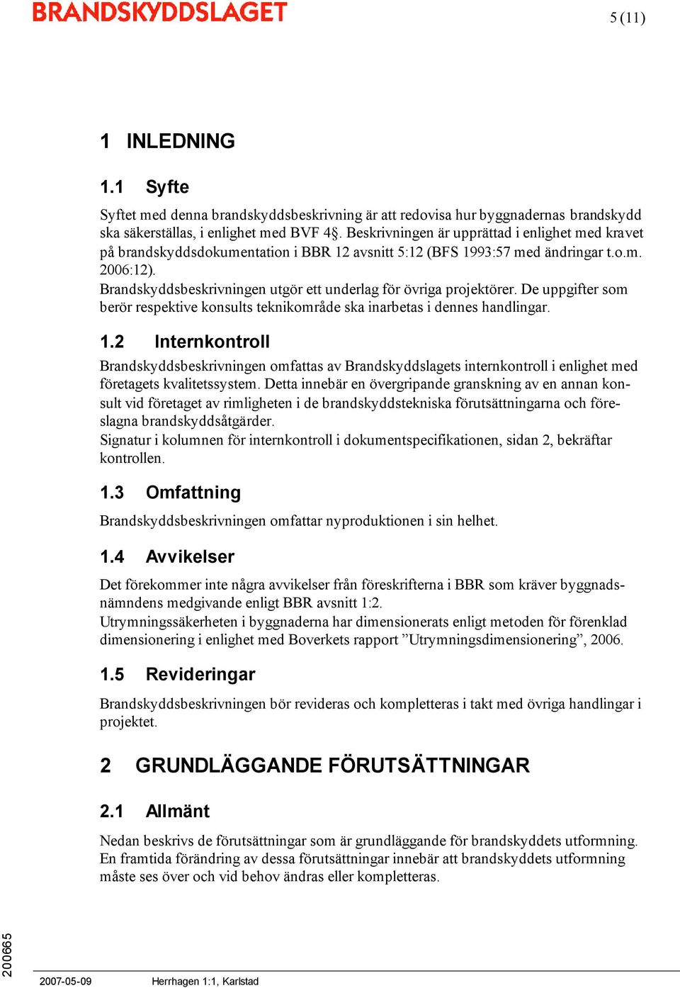 Brandskyddsbeskrivningen utgör ett underlag för övriga projektörer. De uppgifter som berör respektive konsults teknikområde ska inarbetas i dennes handlingar. 1.