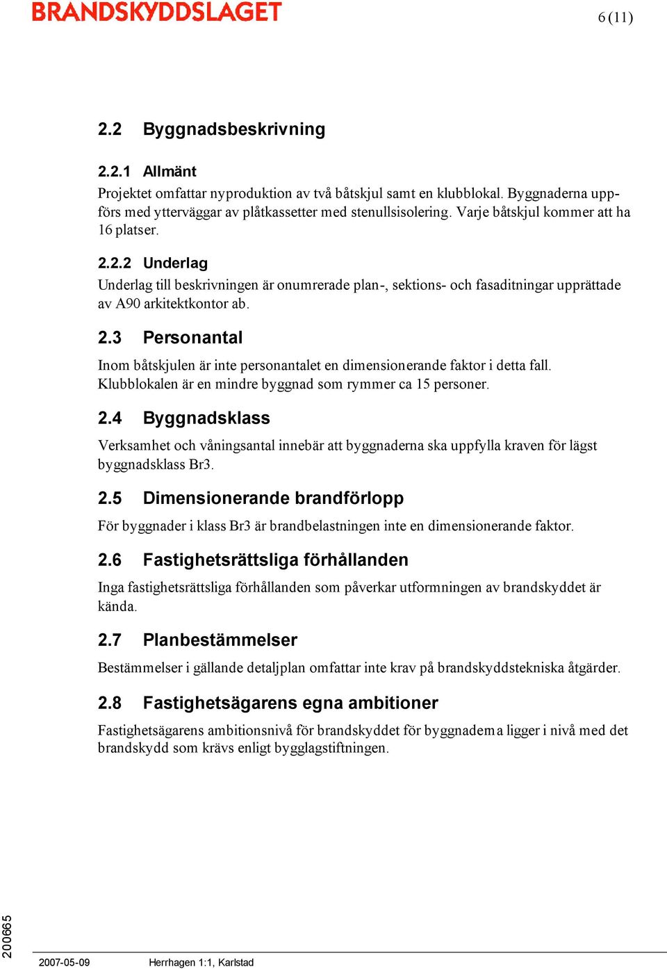 Klubblokalen är en mindre byggnad som rymmer ca 15 personer. 2.4 Byggnadsklass Verksamhet och våningsantal innebär att byggnaderna ska uppfylla kraven för lägst byggnadsklass Br3. 2.5 Dimensionerande brandförlopp För byggnader i klass Br3 är brandbelastningen inte en dimensionerande faktor.