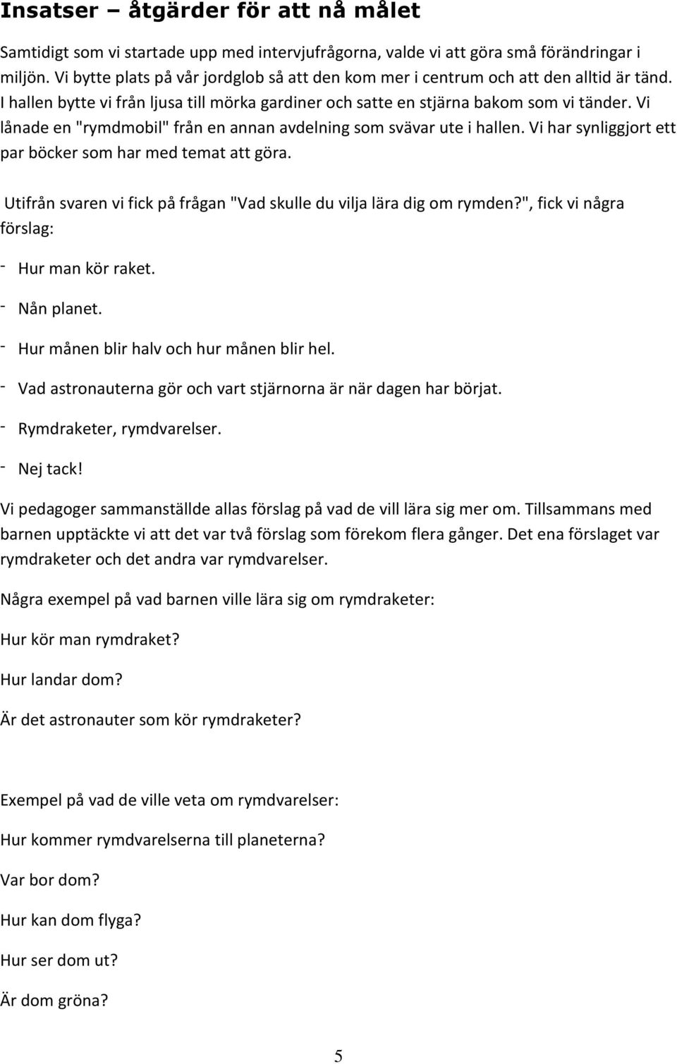 Vi lånade en "rymdmobil" från en annan avdelning som svävar ute i hallen. Vi har synliggjort ett par böcker som har med temat att göra.