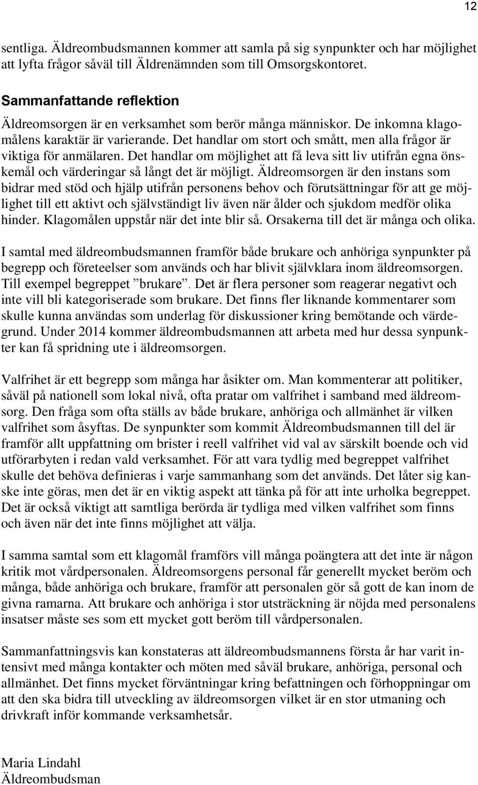 Det handlar om stort och smått, men alla frågor är viktiga för anmälaren. Det handlar om möjlighet att få leva sitt liv utifrån egna önskemål och värderingar så långt det är möjligt.