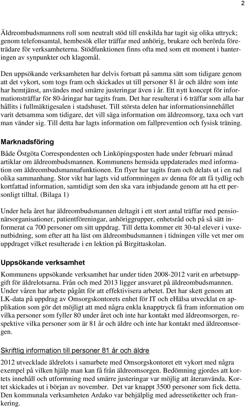 Den uppsökande verksamheten har delvis fortsatt på samma sätt som tidigare genom att det vykort, som togs fram och skickades ut till personer 81 år och äldre som inte har hemtjänst, användes med
