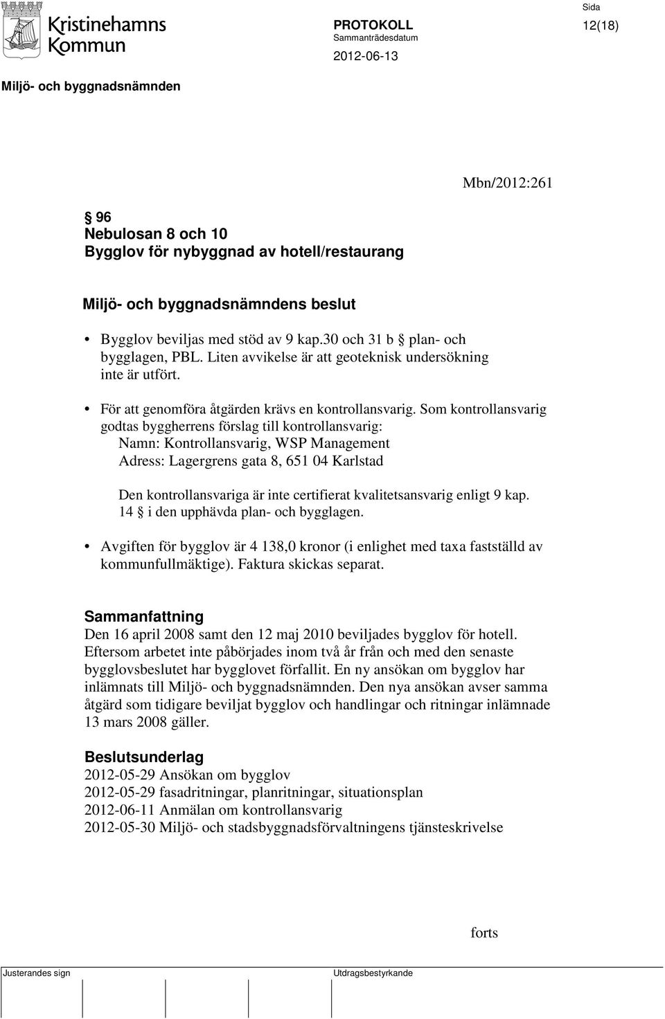 Som kontrollansvarig godtas byggherrens förslag till kontrollansvarig: Namn: Kontrollansvarig, WSP Management Adress: Lagergrens gata 8, 651 04 Karlstad Den kontrollansvariga är inte certifierat