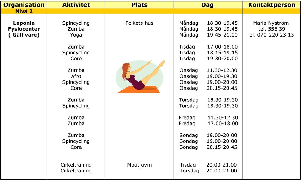 30 Afro Onsdag 19.00-19.30 Spincycling Onsdag 19.00-20.00 Core Onsdag 20.15-20.45 Zumba Torsdag 18.30-19.30 Spincycling Torsdag 18.30-19.30 Zumba Fredag 11.30-12.