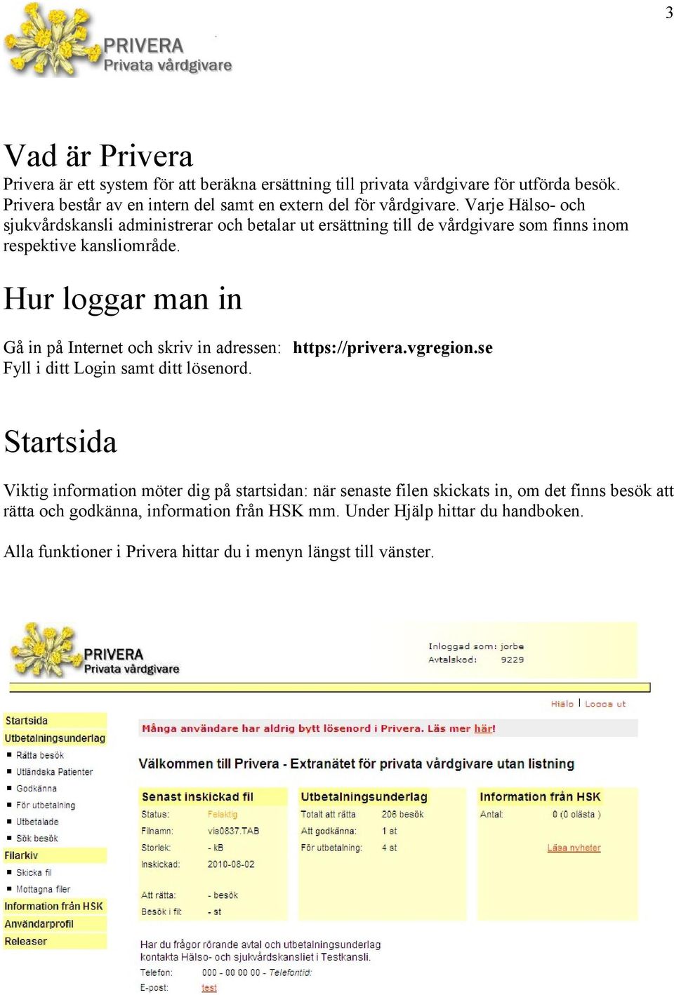 Varje Hälso- och sjukvårdskansli administrerar och betalar ut ersättning till de vårdgivare som finns inom respektive kansliområde.