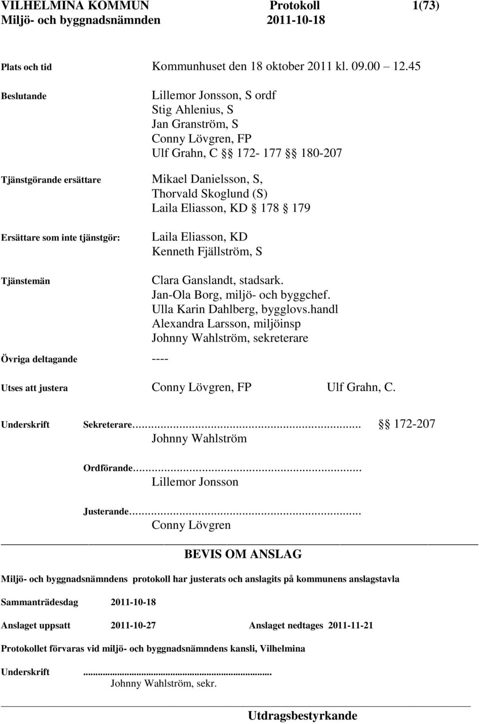 Eliasson, KD 178 179 Ersättare som inte tjänstgör: Laila Eliasson, KD Kenneth Fjällström, S Tjänstemän Övriga deltagande ---- Clara Ganslandt, stadsark. Jan-Ola Borg, miljö- och byggchef.