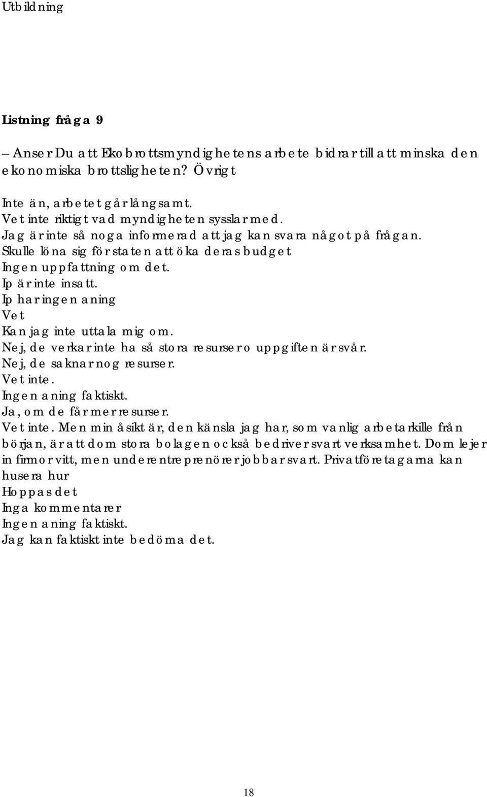 Ip är inte insatt. Ip har ingen aning Vet Kan jag inte uttala mig om. Nej, de verkar inte ha så stora resurser o uppgiften är svår. Nej, de saknar nog resurser. Vet inte. Ingen aning faktiskt.