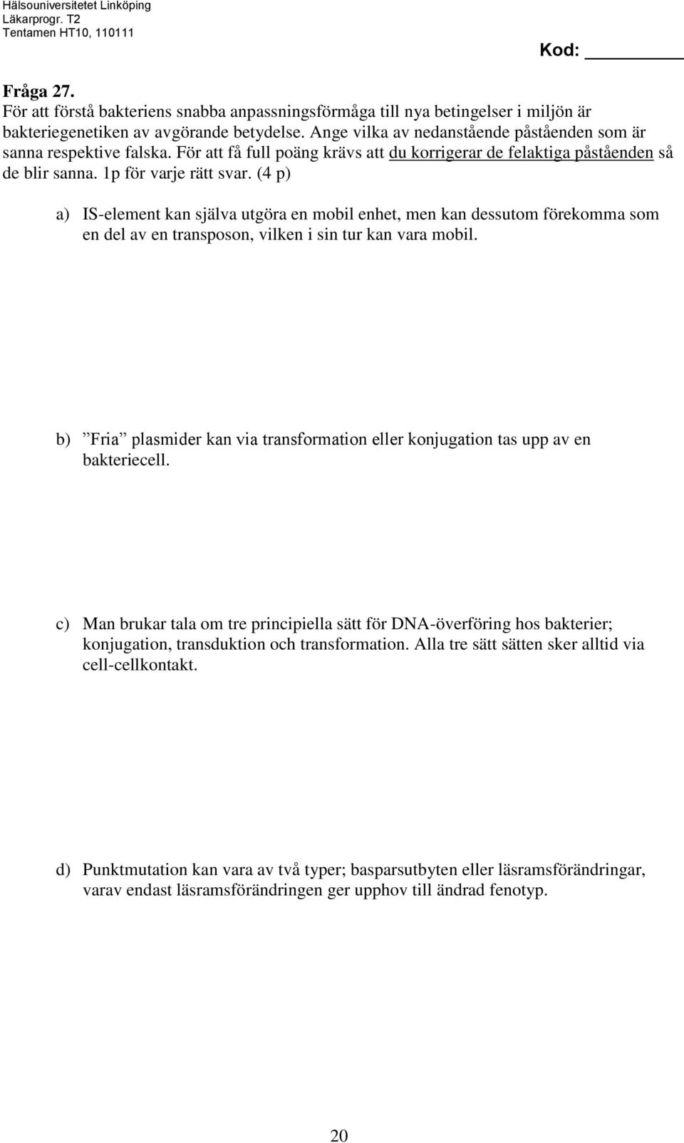 (4 p) a) IS-element kan själva utgöra en mobil enhet, men kan dessutom förekomma som en del av en transposon, vilken i sin tur kan vara mobil.
