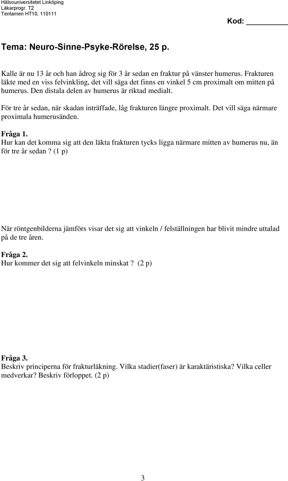 För tre år sedan, när skadan inträffade, låg frakturen längre proximalt. Det vill säga närmare proximala humerusänden. Fråga 1.