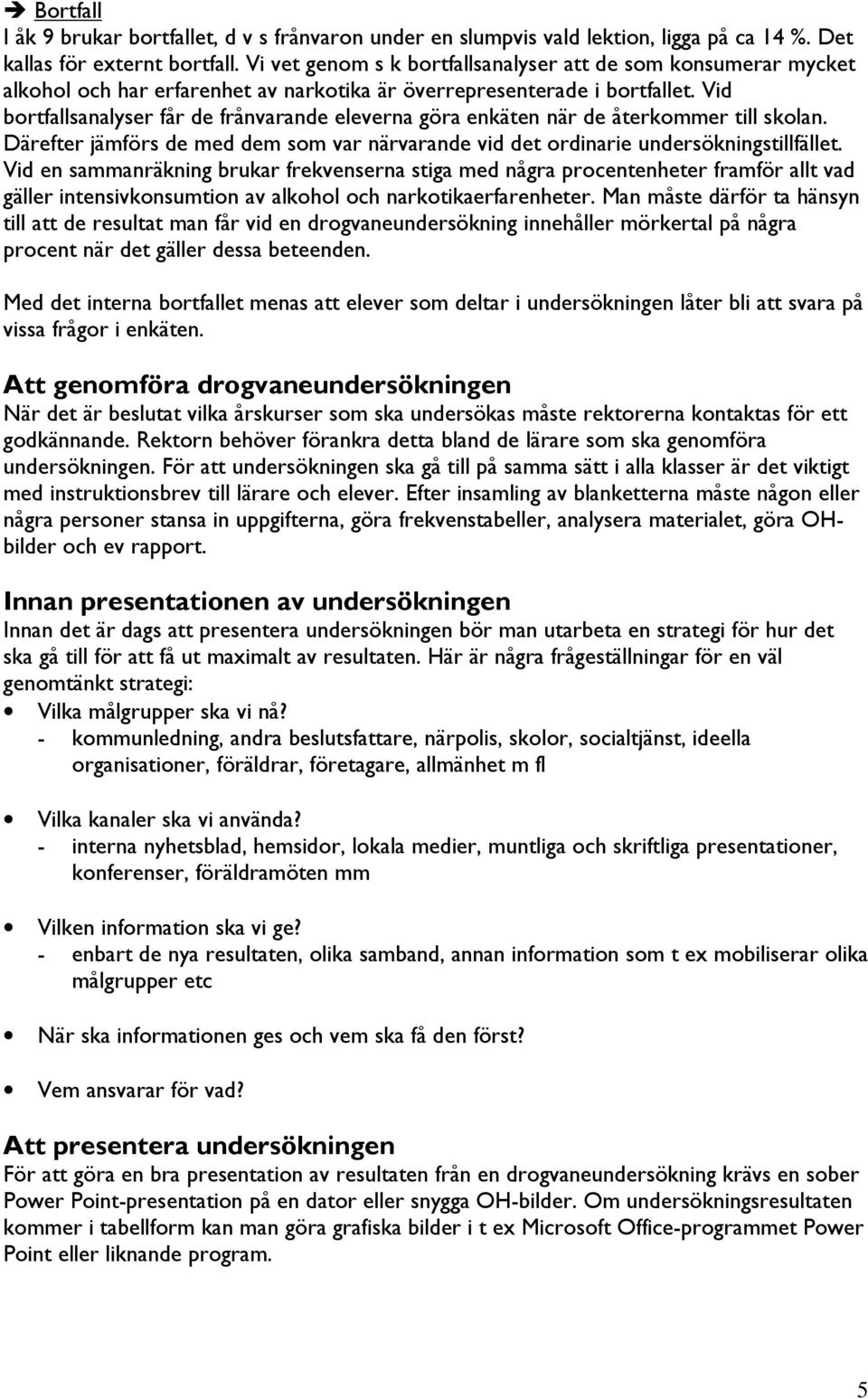 Vid bortfallsanalyser får de frånvarande eleverna göra enkäten när de återkommer till skolan. Därefter jämförs de med dem som var närvarande vid det ordinarie undersökningstillfället.
