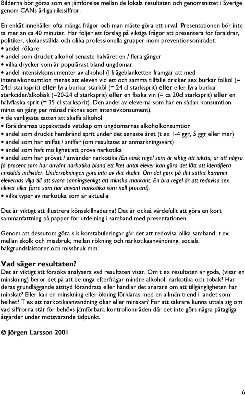 Här följer ett förslag på viktiga frågor att presentera för föräldrar, politiker, skolanställda och olika professionella grupper inom preventionsområdet: andel rökare andel som druckit alkohol