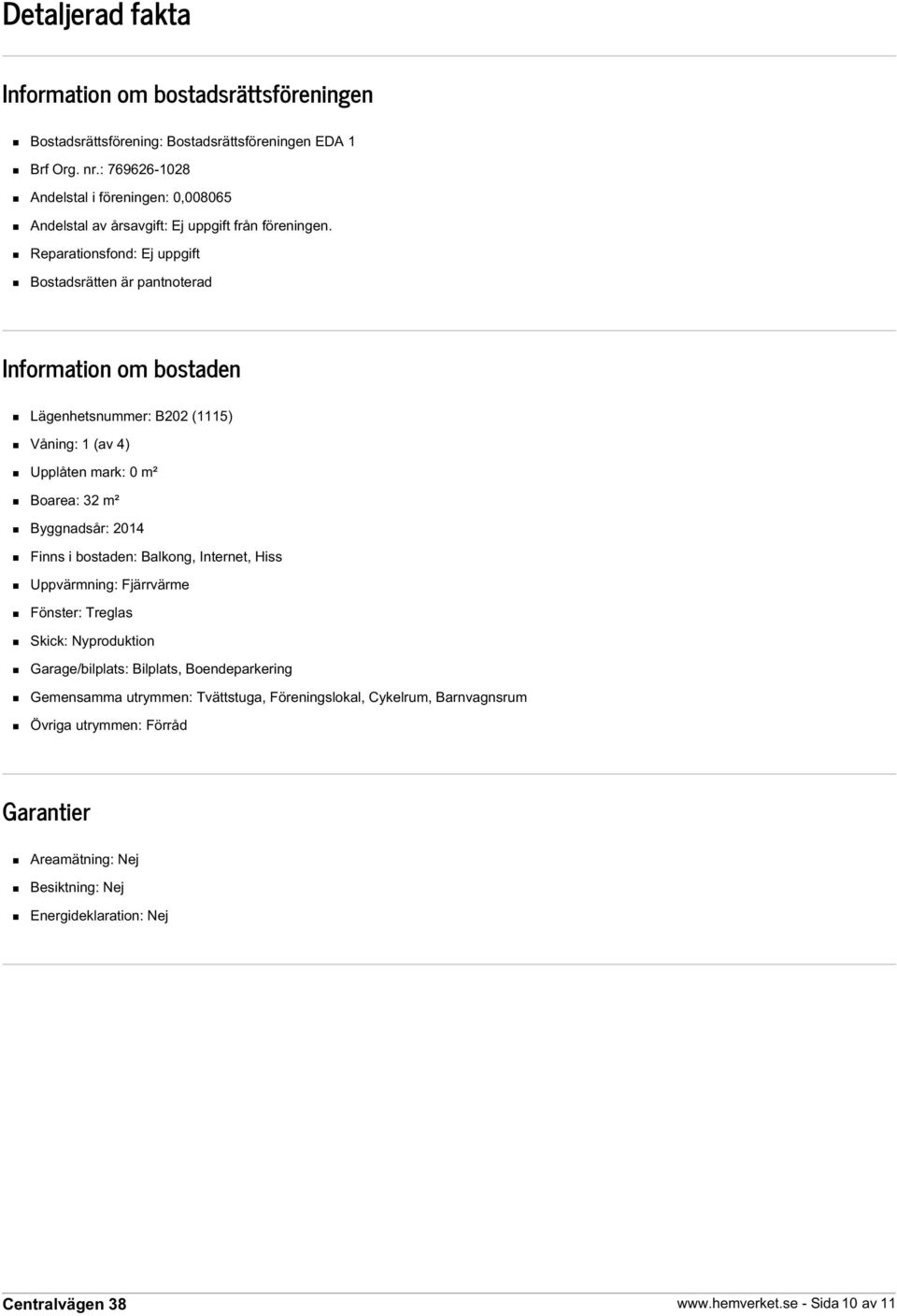 Reparationsfond: Ej uppgift Bostadsrätten är pantnoterad Information om bostaden Lägenhetsnummer: B202 (1115) Våning: 1 (av 4) Upplåten mark: 0 m² Boarea: 32 m² Byggnadsår: 2014