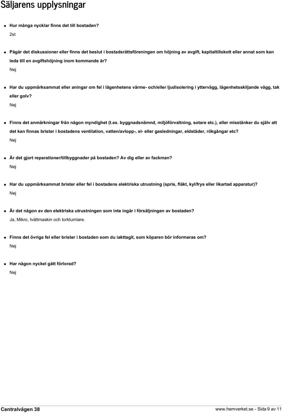 Har du uppmärksammat eller aningar om fel i lägenhetens värme- och/eller ljudisolering i yttervägg, lägenhetsskiljande vägg, tak eller golv? Finns det anmärkningar från någon myndighet (t.ex.