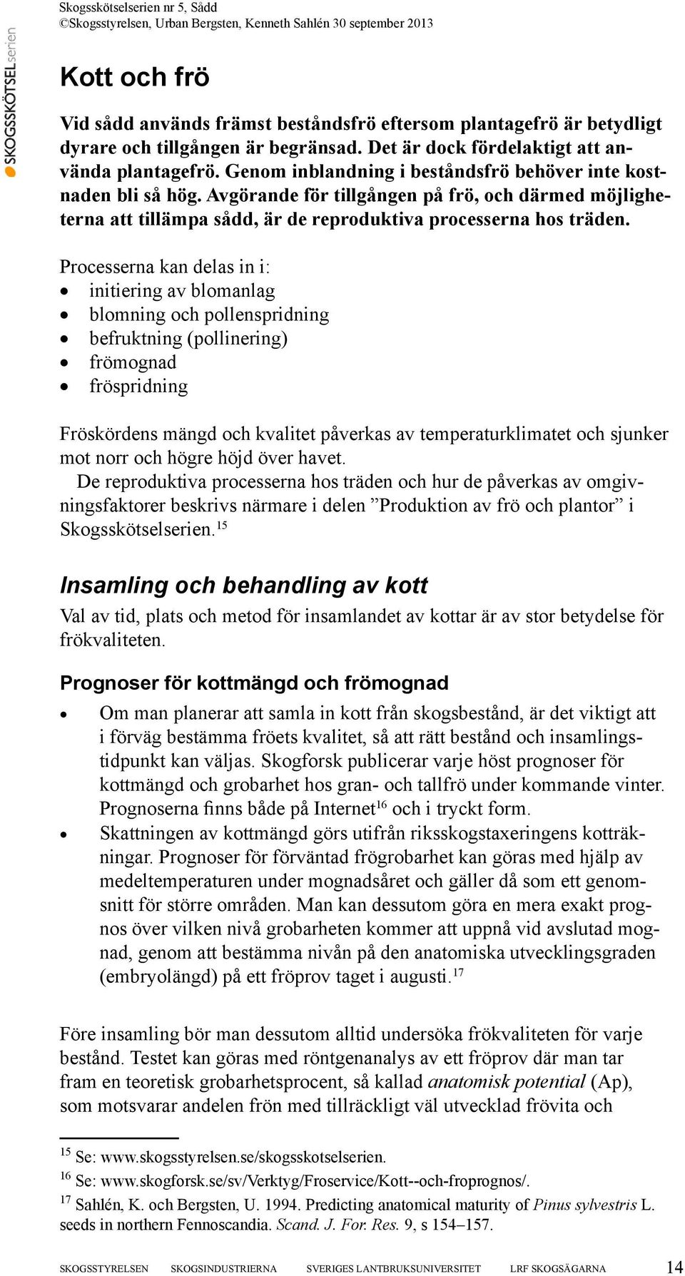 Processerna kan delas in i: initiering av blomanlag blomning och pollenspridning befruktning (pollinering) frömognad fröspridning Fröskördens mängd och kvalitet påverkas av temperaturklimatet och