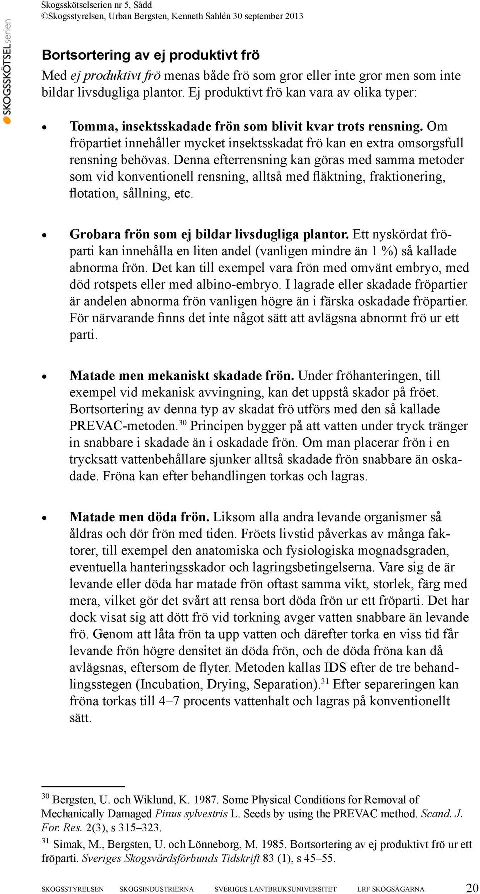 Denna efterrensning kan göras med samma metoder som vid konventionell rensning, alltså med fläktning, fraktionering, flotation, sållning, etc. Grobara frön som ej bildar livsdugliga plantor.