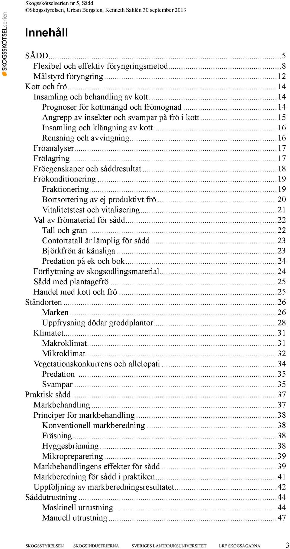 ..18 Frökonditionering...19 Fraktionering...19 Bortsortering av ej produktivt frö...20 Vitalitetstest och vitalisering...21 Val av frömaterial för sådd...22 Tall och gran.