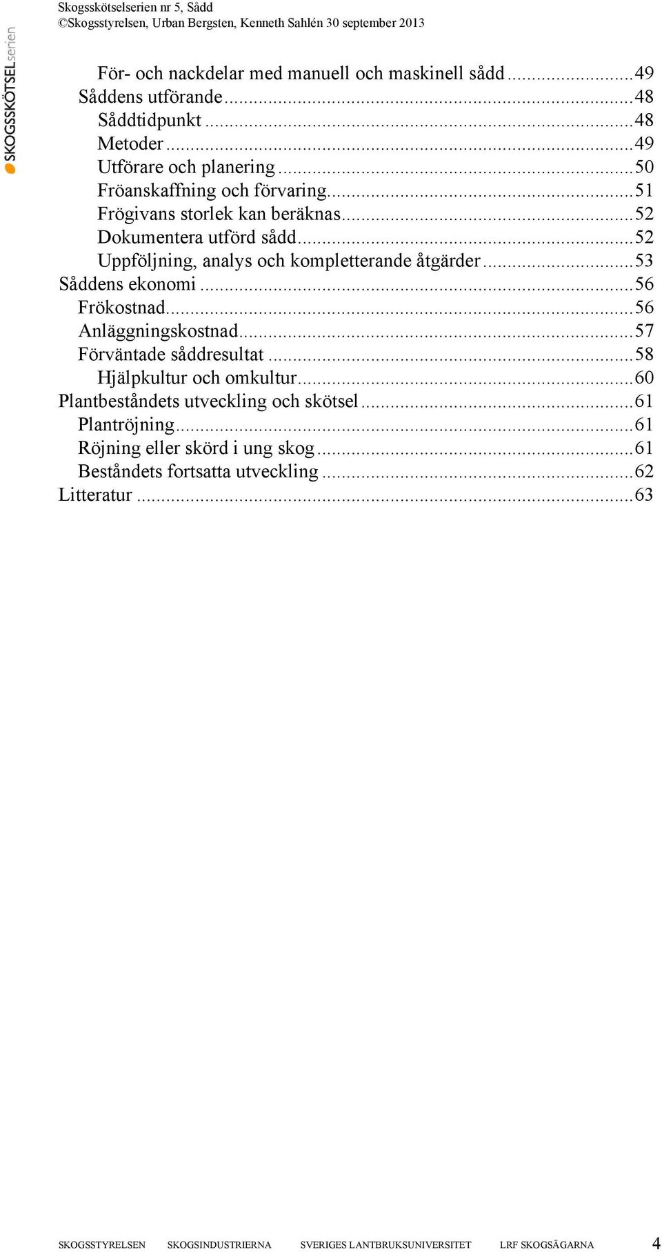 ..53 Såddens ekonomi...56 Frökostnad...56 Anläggningskostnad...57 Förväntade såddresultat...58 Hjälpkultur och omkultur.