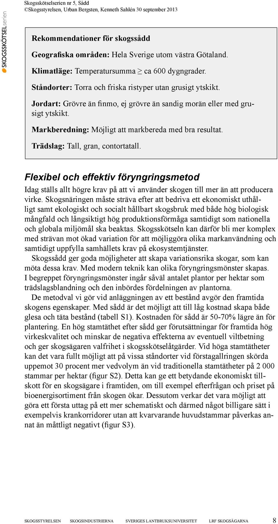 Flexibel och effektiv föryngringsmetod Idag ställs allt högre krav på att vi använder skogen till mer än att producera virke.