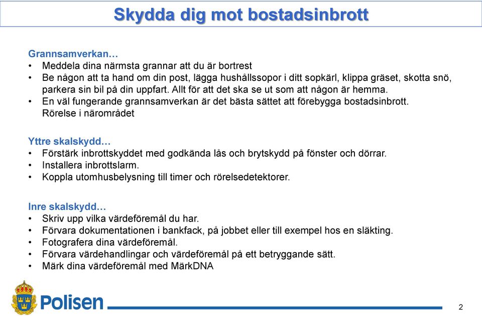 Rörelse i närområdet Yttre skalskydd Förstärk inbrottskyddet med godkända lås och brytskydd på fönster och dörrar. Installera inbrottslarm. Koppla utomhusbelysning till timer och rörelsedetektorer.