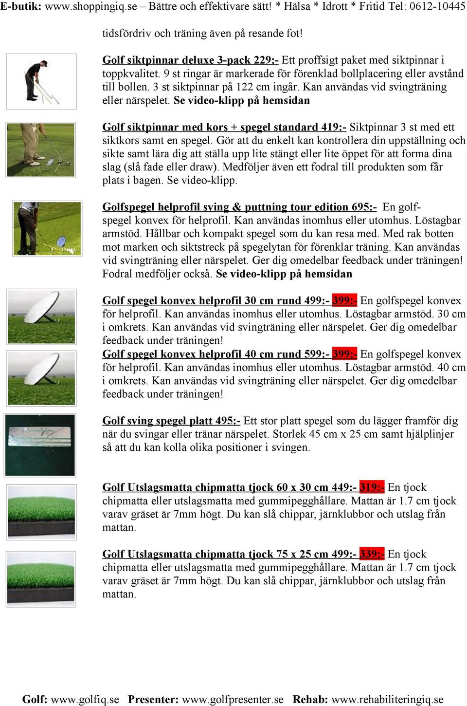 Se video-klipp på hemsidan Golf siktpinnar med kors + spegel standard 419:- Siktpinnar 3 st med ett siktkors samt en spegel.