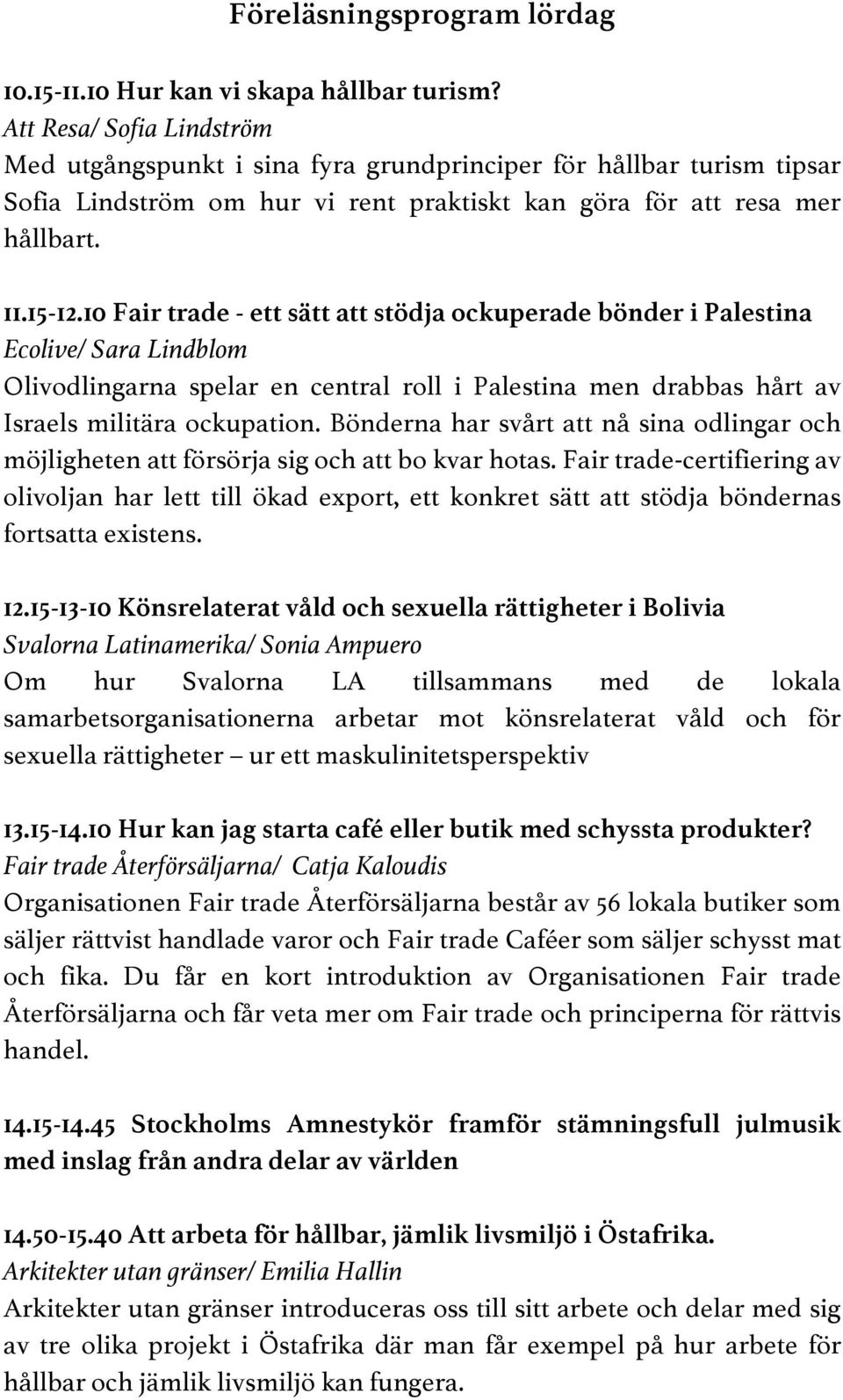 10 Fair trade - ett sätt att stödja ockuperade bönder i Palestina Ecolive/ Sara Lindblom Olivodlingarna spelar en central roll i Palestina men drabbas hårt av Israels militära ockupation.