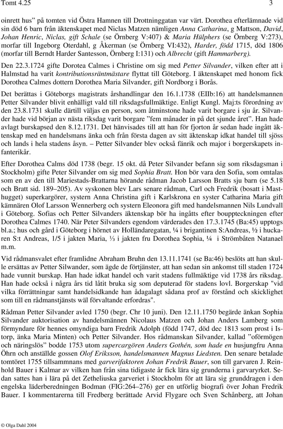 Örnberg V:273), morfar till Ingeborg Oterdahl, g Åkerman (se Örnberg VI:432), Harder, född 1715, död 1806 (morfar till Berndt Harder Santesson, Örnberg I:131) och Albrecht (gift Hammarberg). Den 22.3.1724 gifte Dorotea Calmes i Christine om sig med Petter Silvander, vilken efter att i Halmstad ha varit kontributionsräntmästare flyttat till Göteborg.