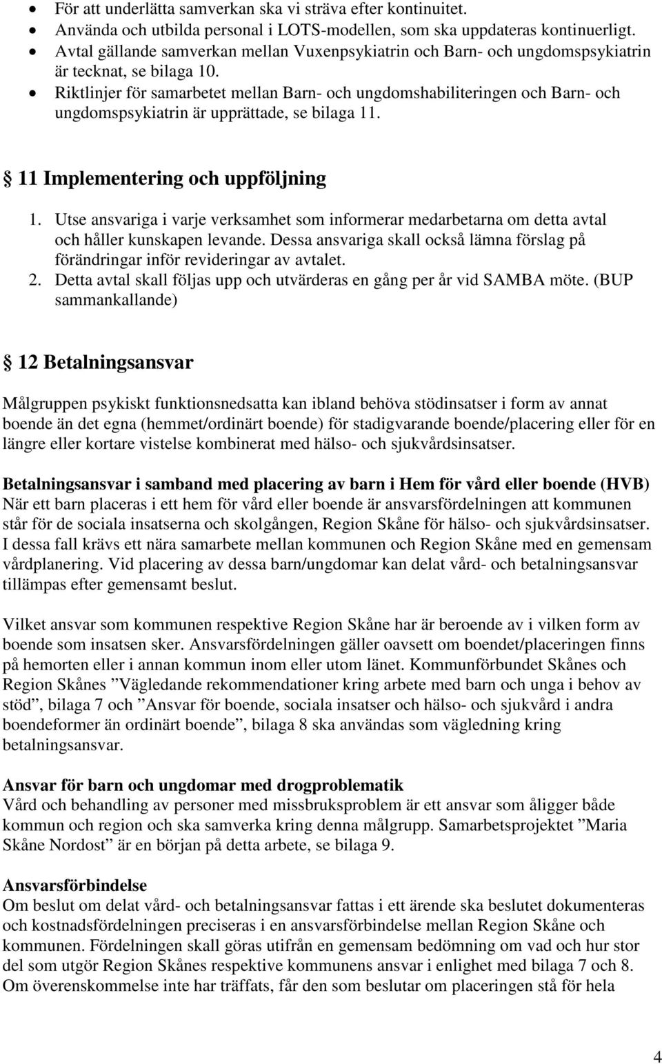 Riktlinjer för samarbetet mellan Barn- och ungdomshabiliteringen och Barn- och ungdomspsykiatrin är upprättade, se bilaga 11. 11 Implementering och uppföljning 1.