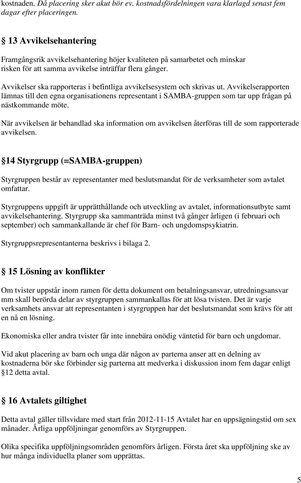 Avvikelser ska rapporteras i befintliga avvikelsesystem och skrivas ut. Avvikelserapporten lämnas till den egna organisationens representant i SAMBA-gruppen som tar upp frågan på nästkommande möte.