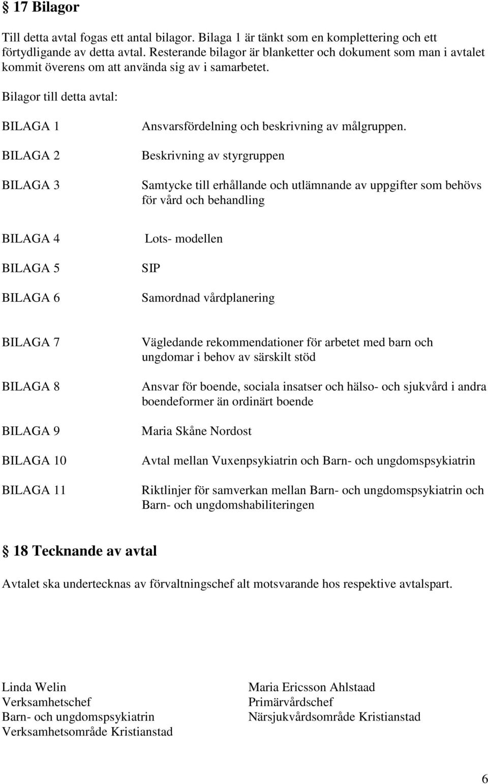 Bilagor till detta avtal: BILAGA 1 BILAGA 2 BILAGA 3 Ansvarsfördelning och beskrivning av målgruppen.