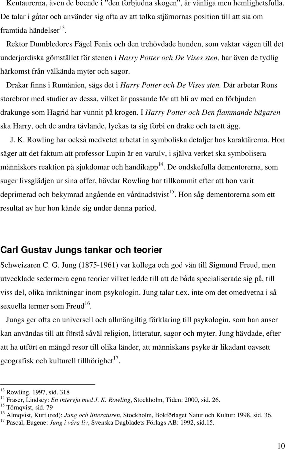 myter och sagor. Drakar finns i Rumänien, sägs det i Harry Potter och De Vises sten.