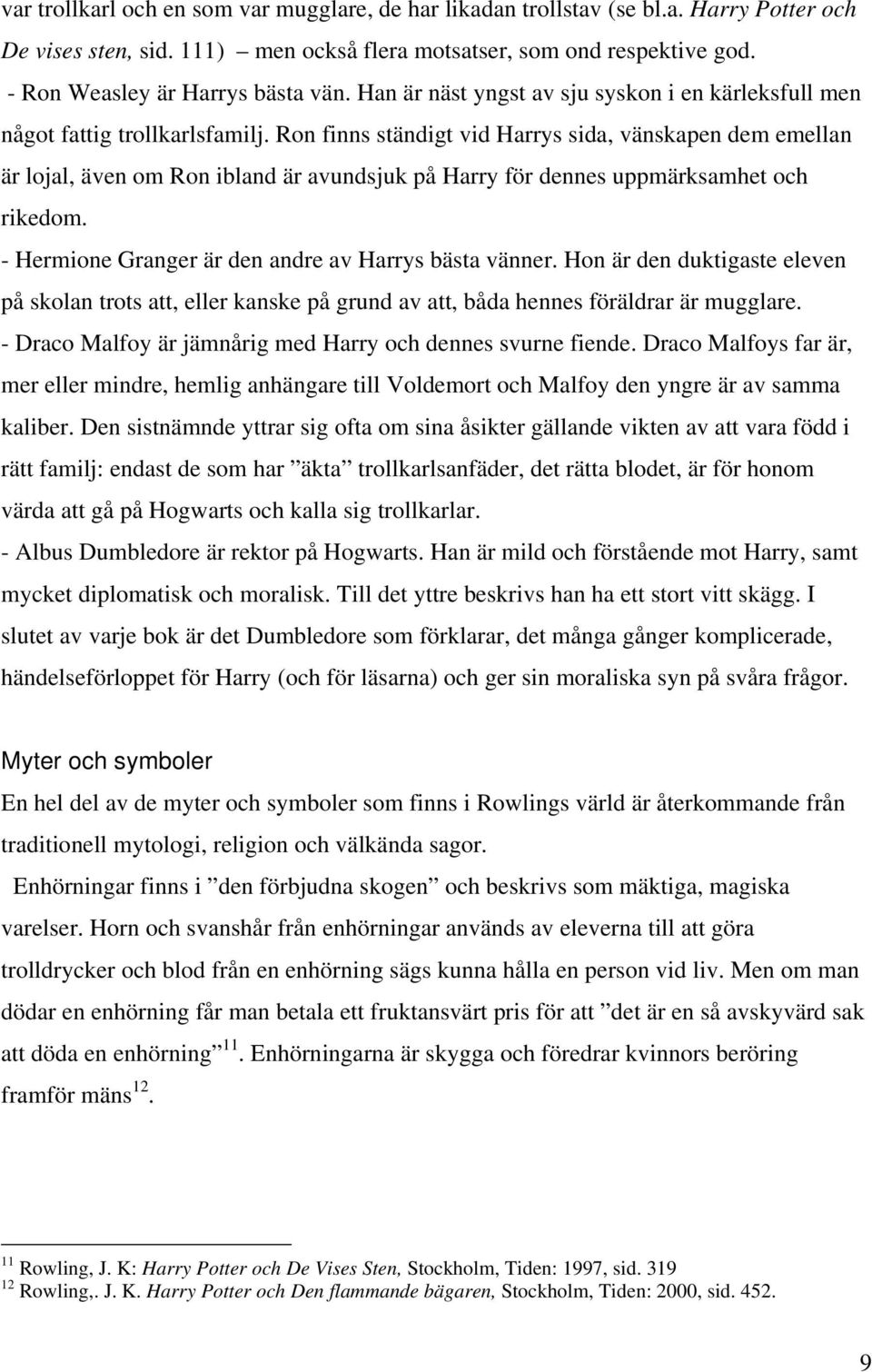 Ron finns ständigt vid Harrys sida, vänskapen dem emellan är lojal, även om Ron ibland är avundsjuk på Harry för dennes uppmärksamhet och rikedom.