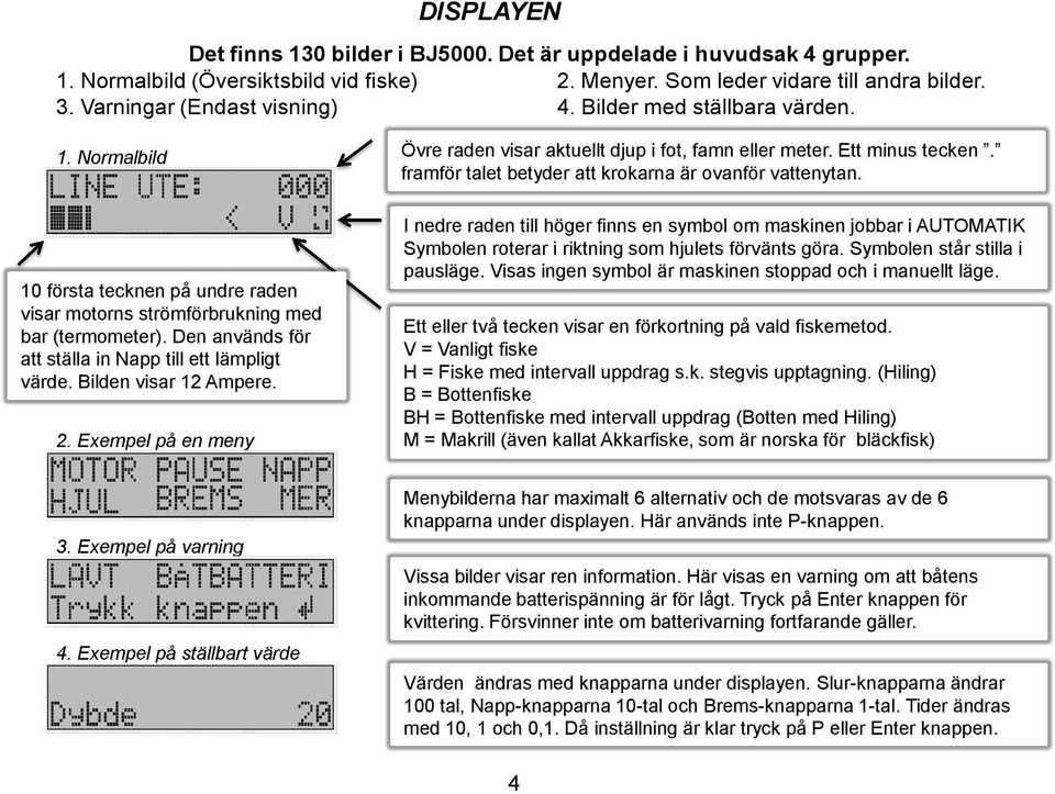 framför talet betyder att krokarna är ovanför vattenytan. 10 första tecknen på undre raden visar motorns strömförbrukning med bar (termometer).