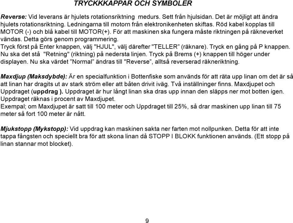 Detta görs genom programmering. Tryck först på Enter knappen, välj "HJUL", välj därefter "TELLER (räknare). Tryck en gång på P knappen. Nu ska det stå "Retning" (riktning) på nedersta linjen.