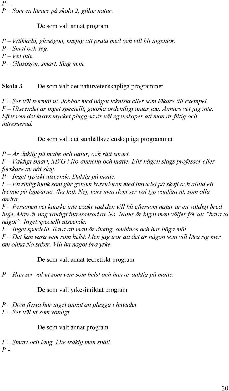 Eftersom det krävs mycket plugg så är väl egenskaper att man är flitig och intresserad. De som valt det samhällsvetenskapliga programmet. P Är duktig på matte och natur, och rätt smart.