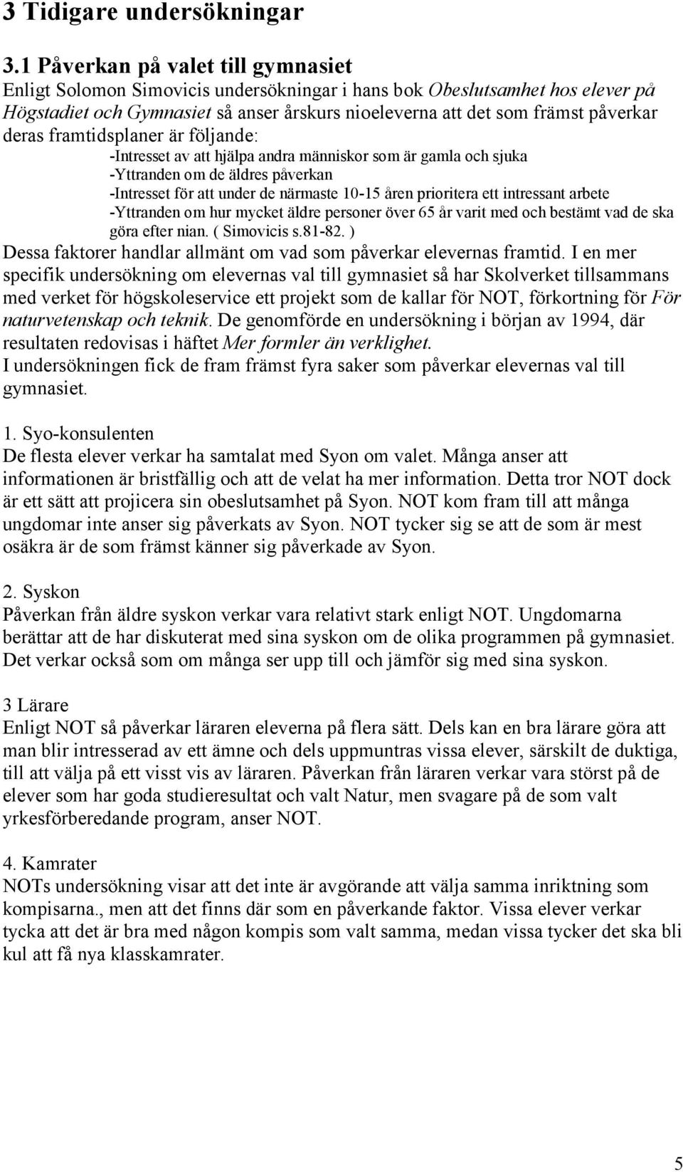 deras framtidsplaner är följande: -Intresset av att hjälpa andra människor som är gamla och sjuka -Yttranden om de äldres påverkan -Intresset för att under de närmaste 10-15 åren prioritera ett