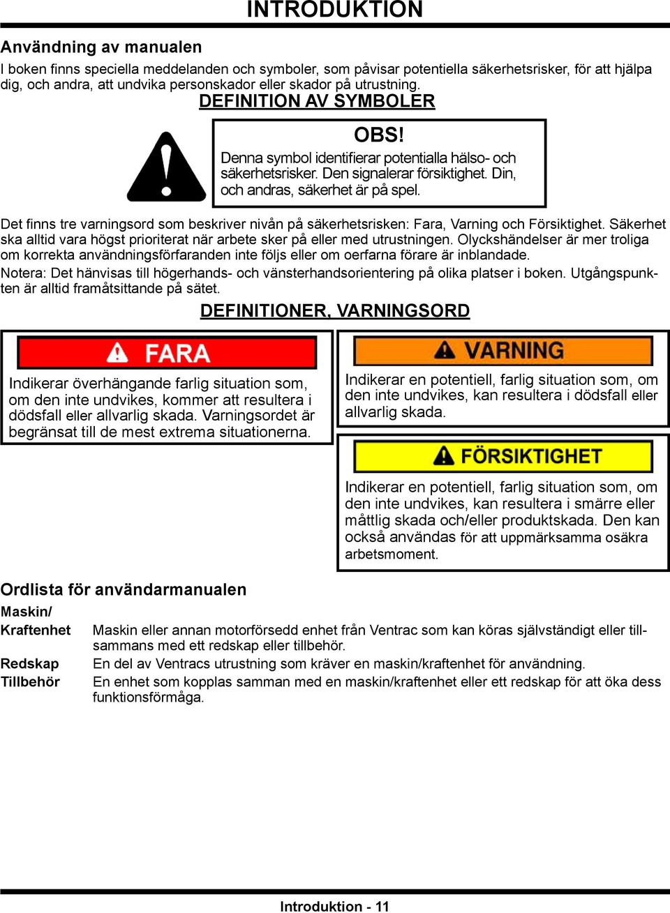Det finns tre varningsord som beskriver nivån på säkerhetsrisken: Fara, Varning och Försiktighet. Säkerhet ska alltid vara högst prioriterat när arbete sker på eller med utrustningen.